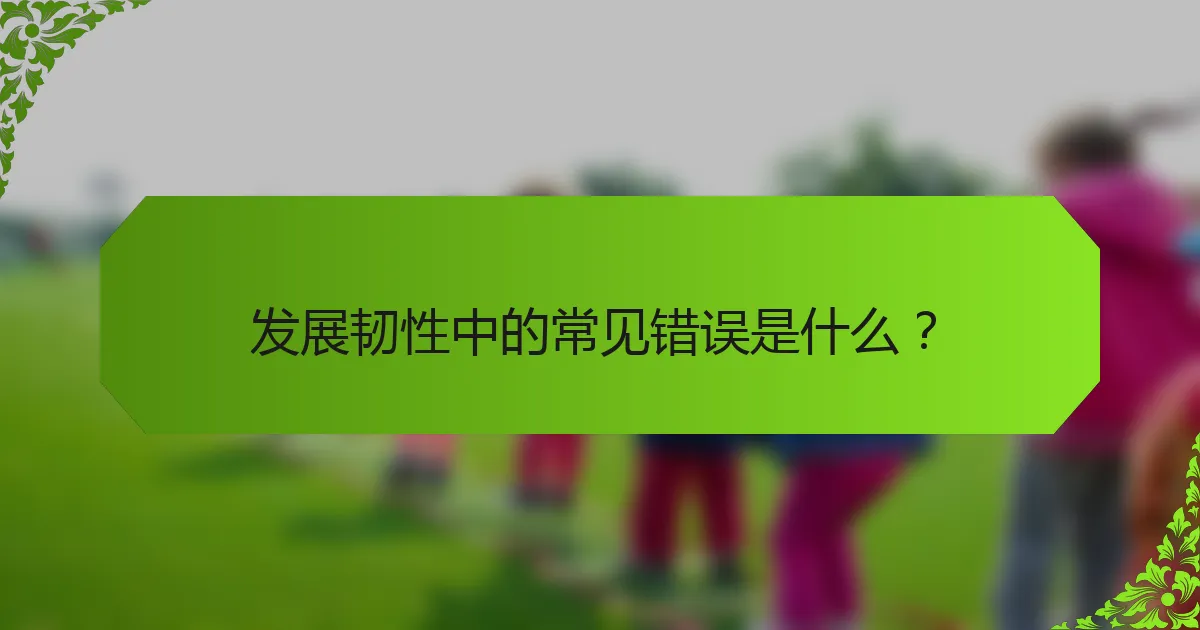 发展韧性中的常见错误是什么？