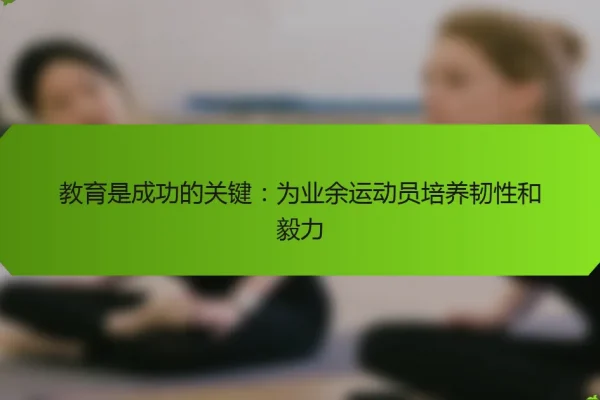 教育是成功的关键:为业余运动员培养韧性和毅力