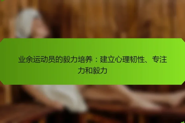 业余运动员的毅力培养:建立心理韧性、专注力和毅力