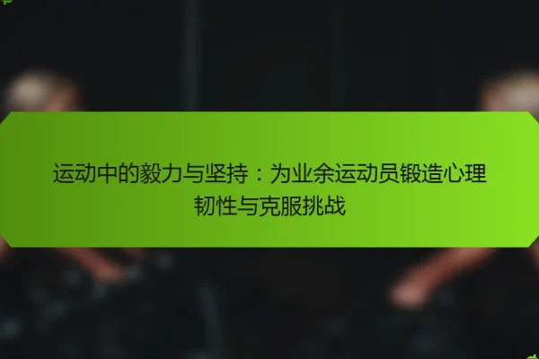 运动中的毅力与坚持:为业余运动员锻造心理韧性与克服挑战