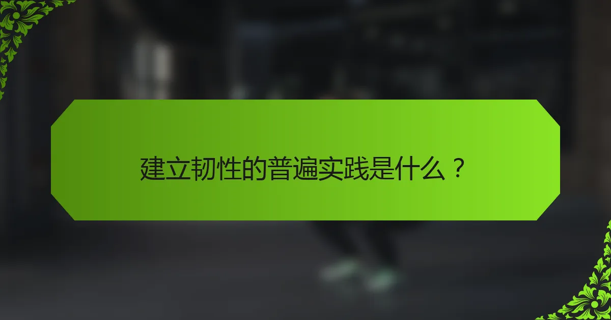 建立韧性的普遍实践是什么？