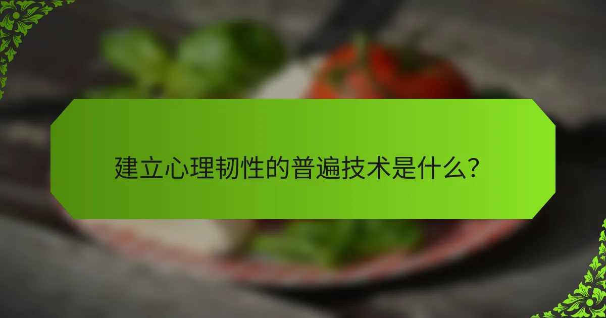建立心理韧性的普遍技术是什么？