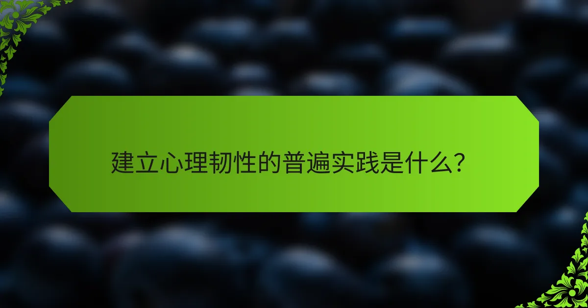 建立心理韧性的普遍实践是什么？