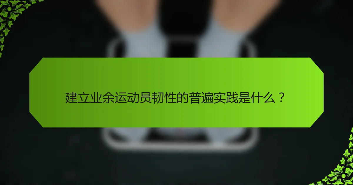 建立业余运动员韧性的普遍实践是什么？
