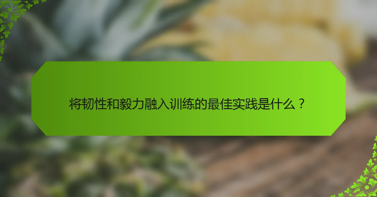 将韧性和毅力融入训练的最佳实践是什么？