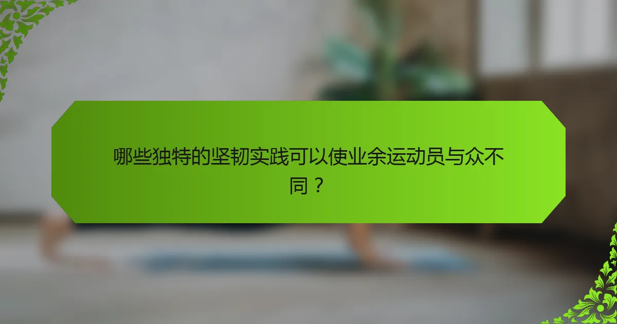 哪些独特的坚韧实践可以使业余运动员与众不同？