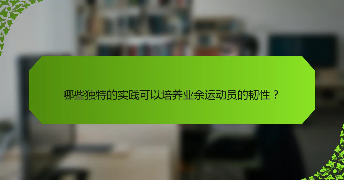 哪些独特的实践可以培养业余运动员的韧性？