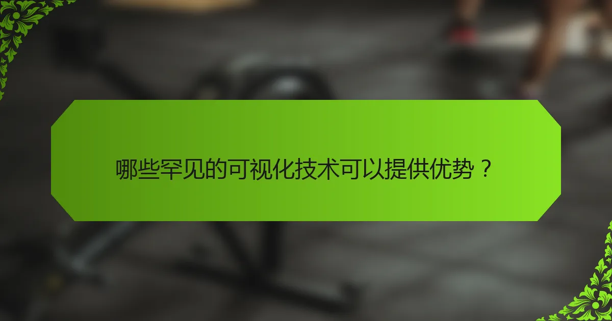 哪些罕见的可视化技术可以提供优势?