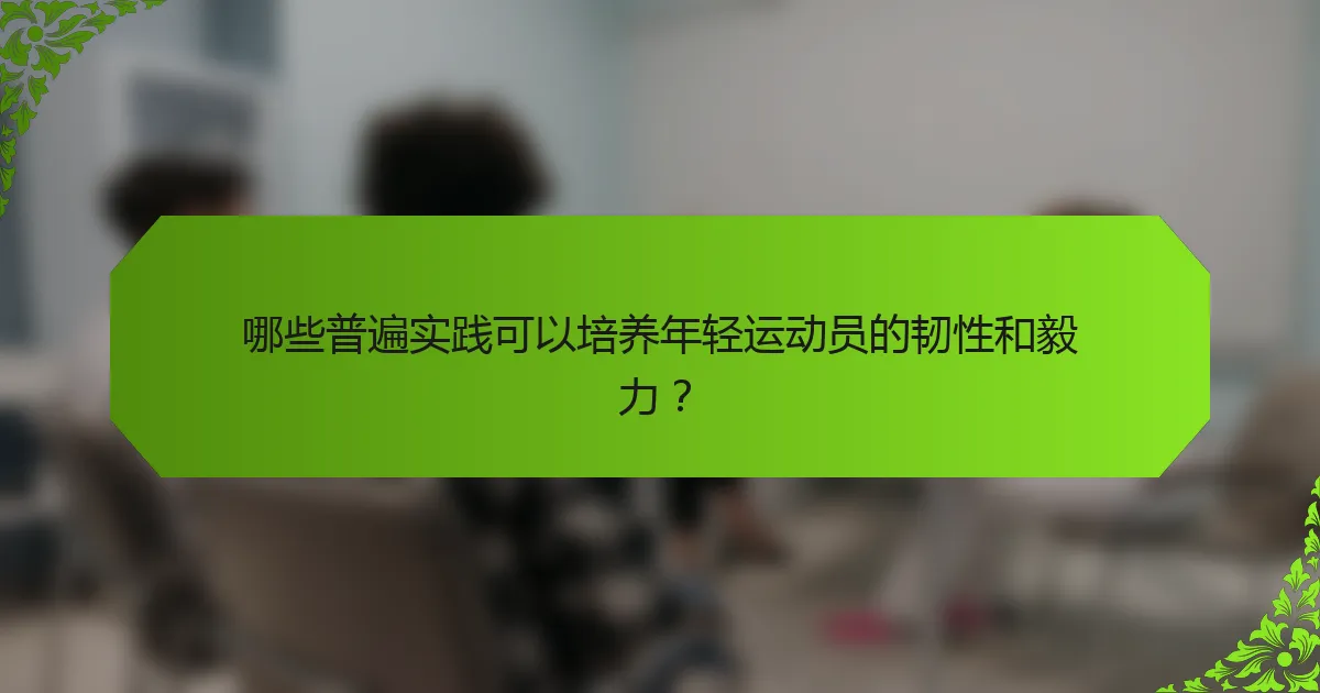 哪些普遍实践可以培养年轻运动员的韧性和毅力？