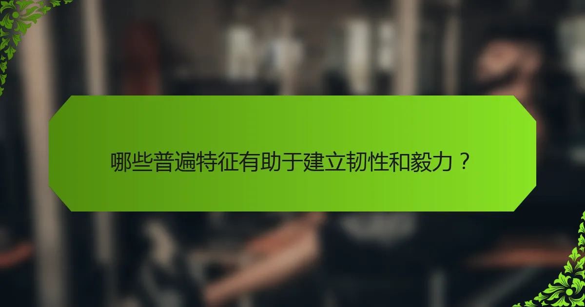 哪些普遍特征有助于建立韧性和毅力？