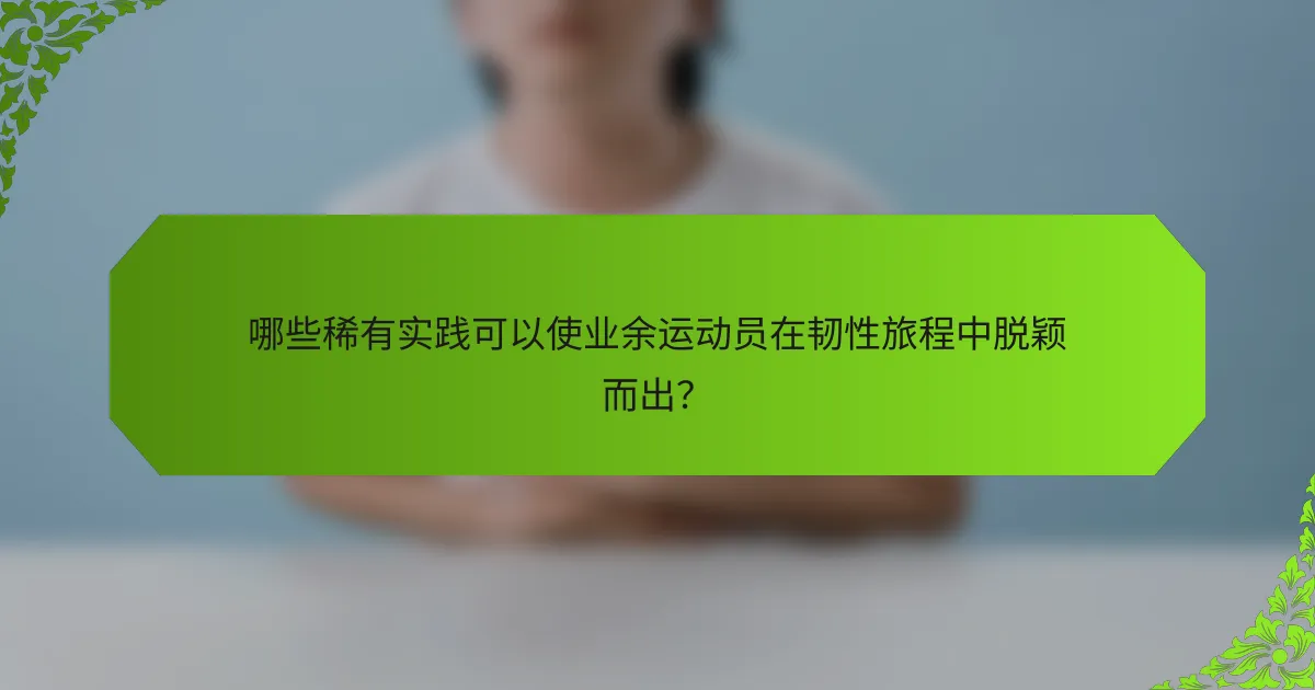 哪些稀有实践可以使业余运动员在韧性旅程中脱颖而出？