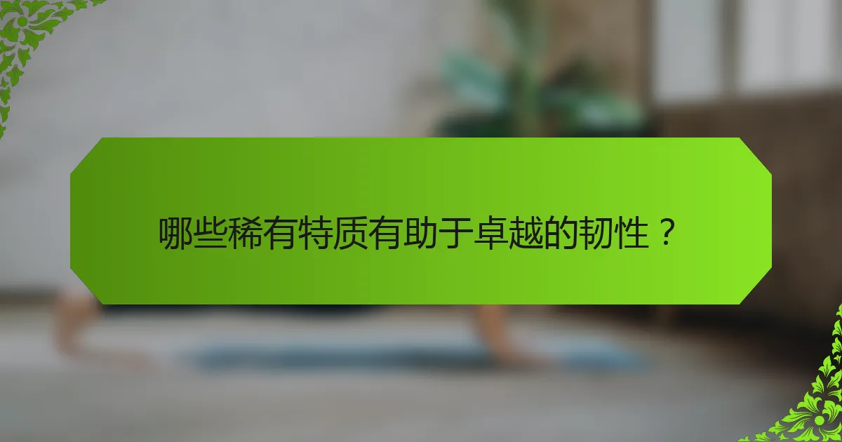 哪些稀有特质有助于卓越的韧性？