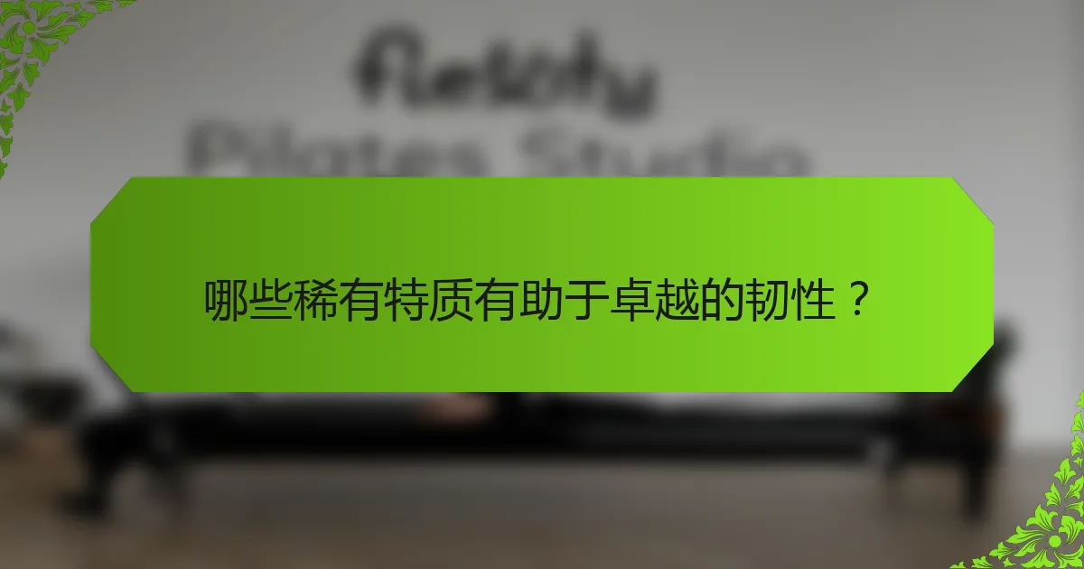 哪些稀有特质有助于卓越的韧性？