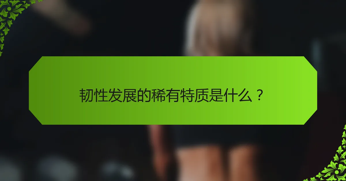 韧性发展的稀有特质是什么？