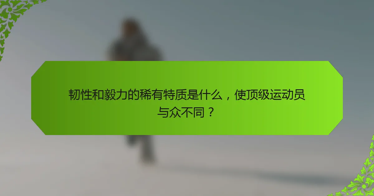 韧性和毅力的稀有特质是什么，使顶级运动员与众不同？