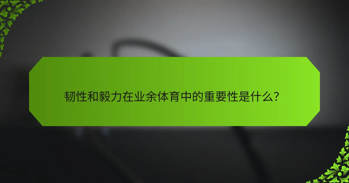 韧性和毅力在业余体育中的重要性是什么？