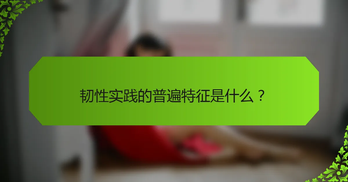 韧性实践的普遍特征是什么？