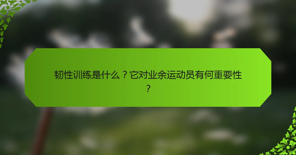 韧性训练是什么?它对业余运动员有何重要性?