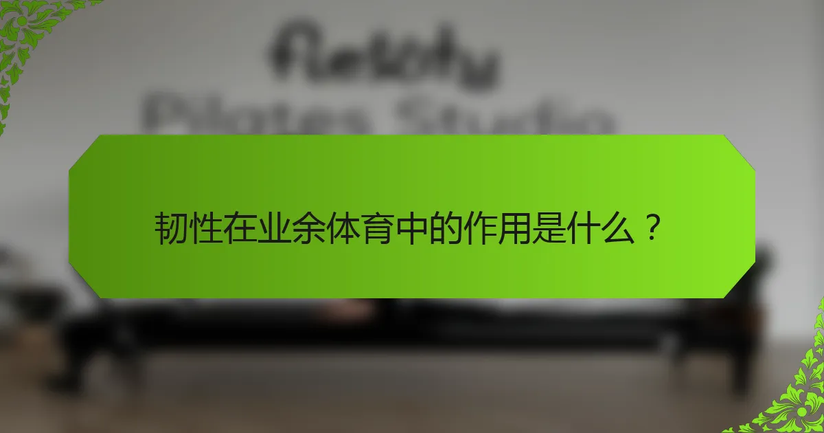 韧性在业余体育中的作用是什么？
