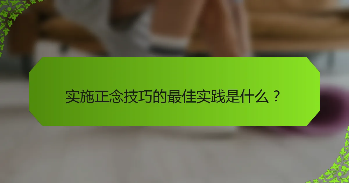实施正念技巧的最佳实践是什么？