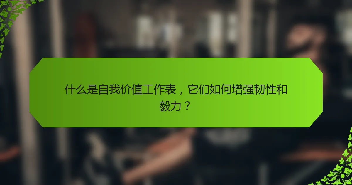 什么是自我价值工作表，它们如何增强韧性和毅力？