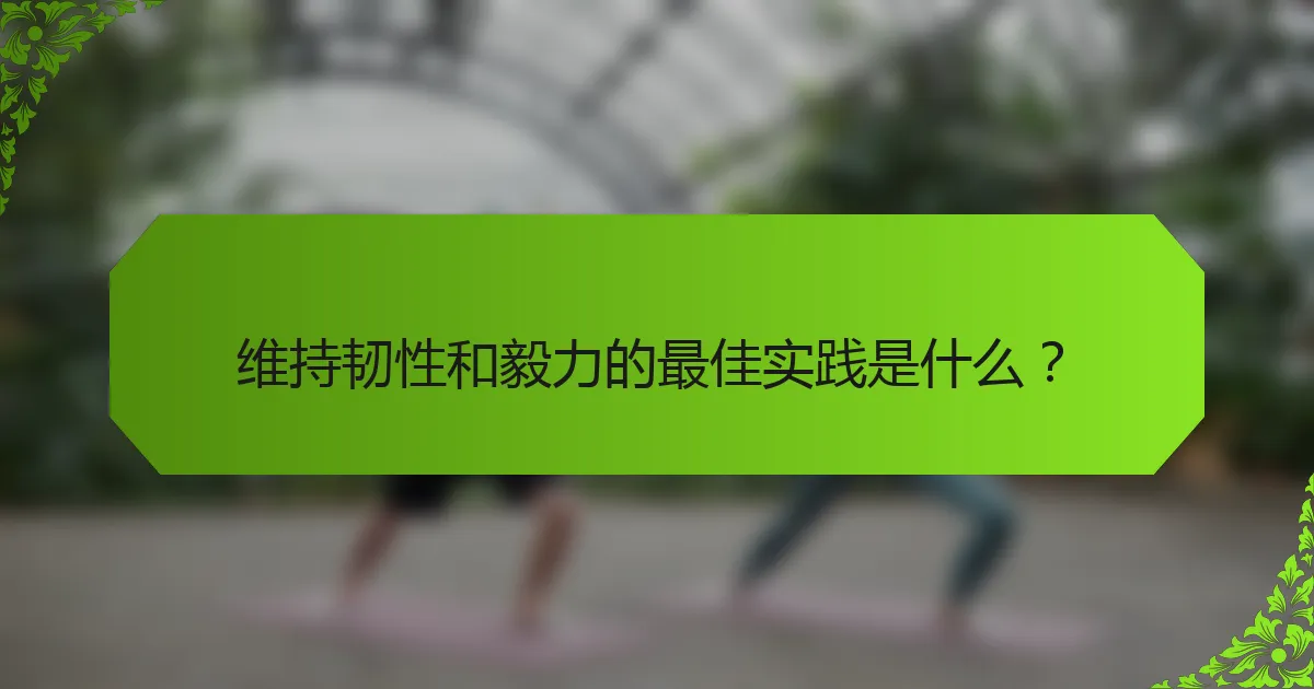 维持韧性和毅力的最佳实践是什么？