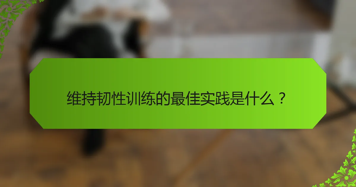 维持韧性训练的最佳实践是什么？