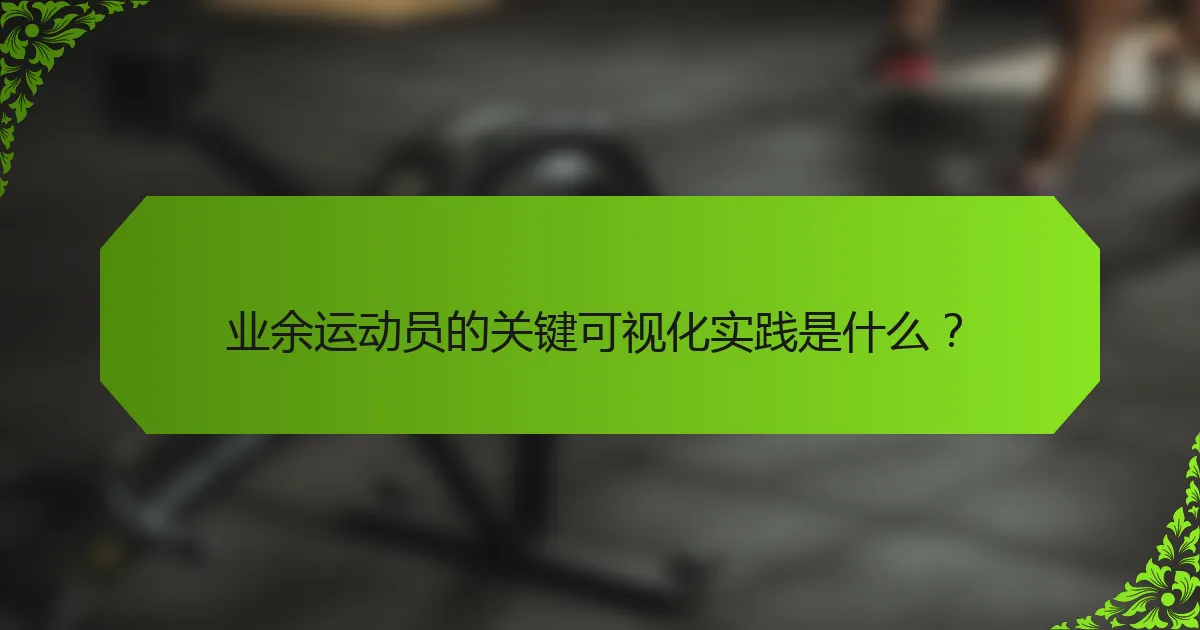 业余运动员的关键可视化实践是什么?