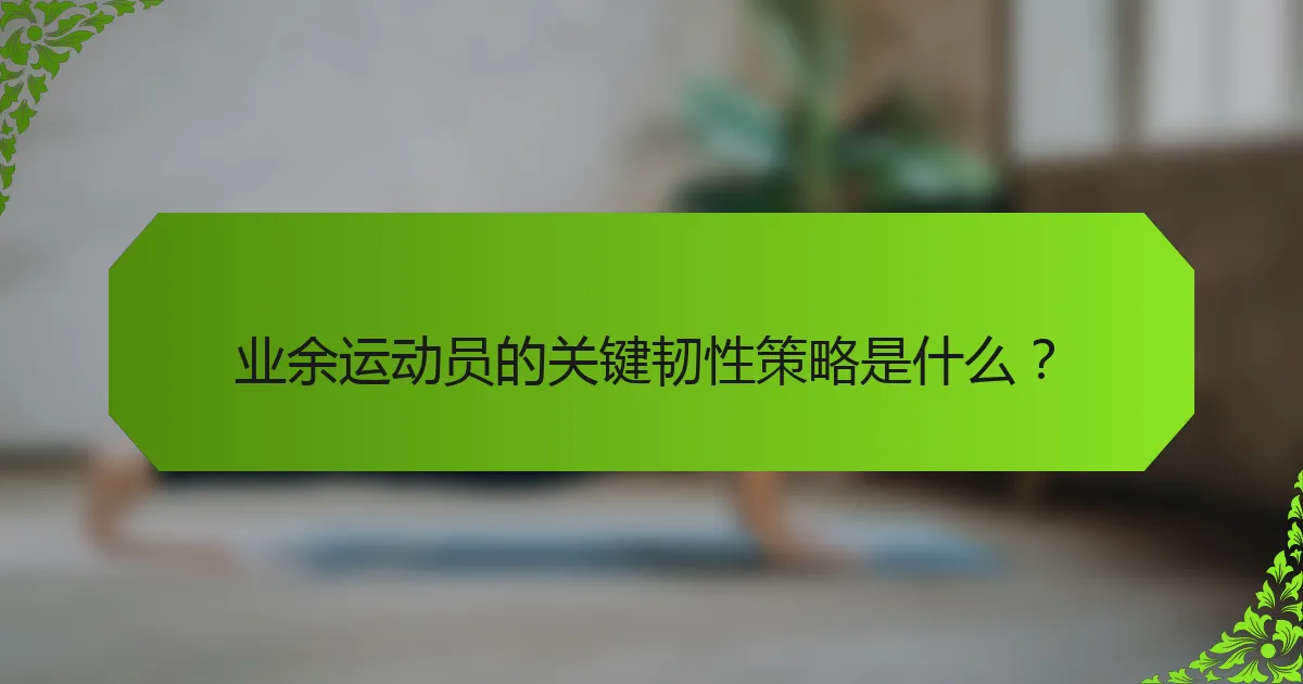 业余运动员的关键韧性策略是什么？