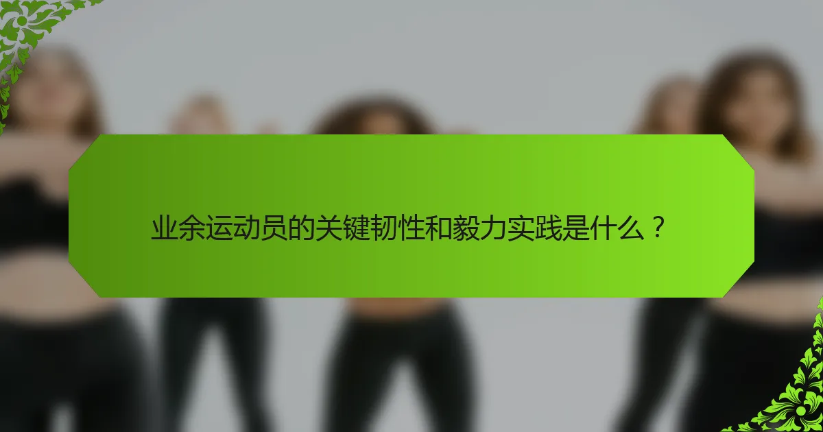 业余运动员的关键韧性和毅力实践是什么？
