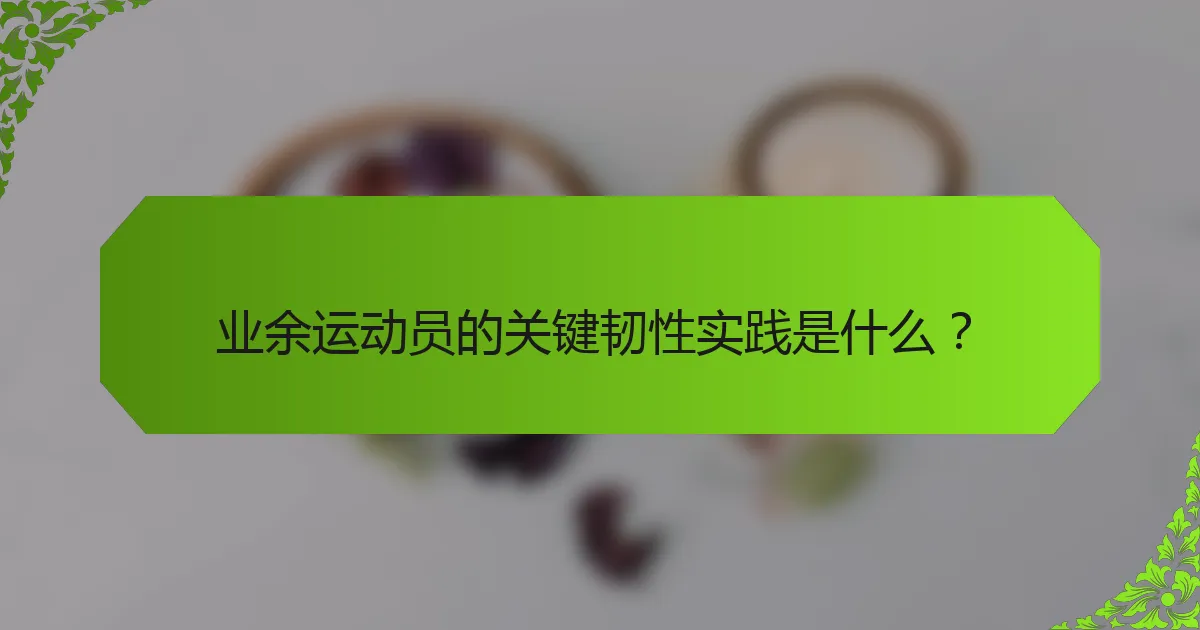 业余运动员的关键韧性实践是什么？