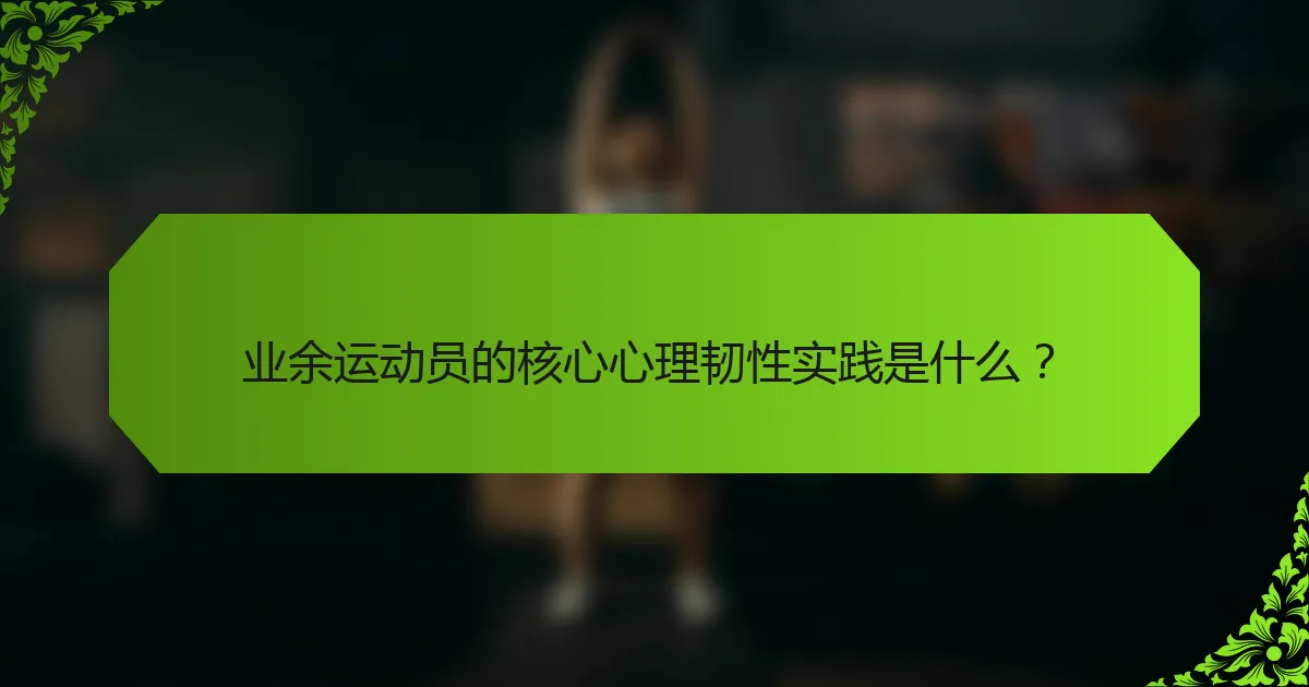 业余运动员的核心心理韧性实践是什么？