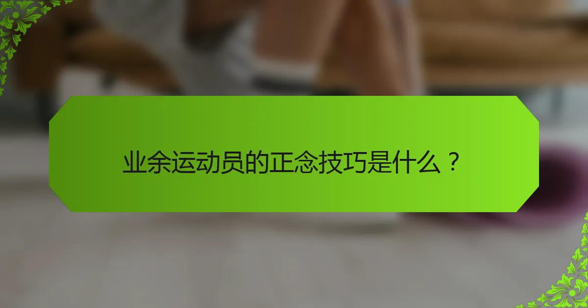 业余运动员的正念技巧是什么？