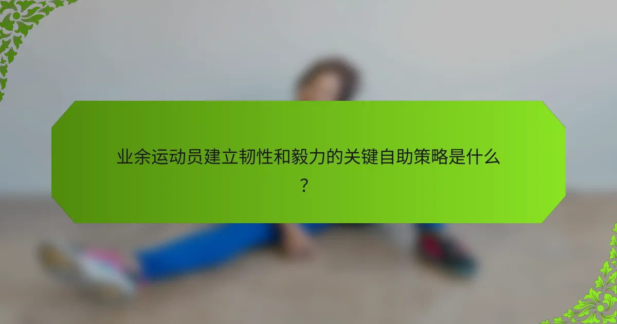 业余运动员建立韧性和毅力的关键自助策略是什么？