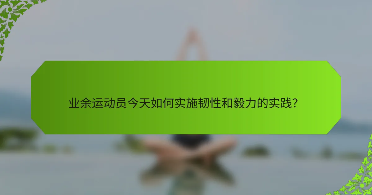 业余运动员今天如何实施韧性和毅力的实践？