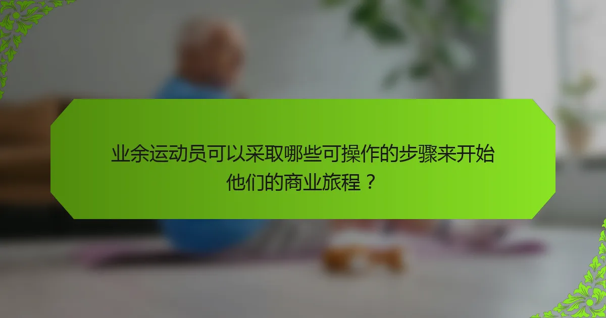 业余运动员可以采取哪些可操作的步骤来开始他们的商业旅程？