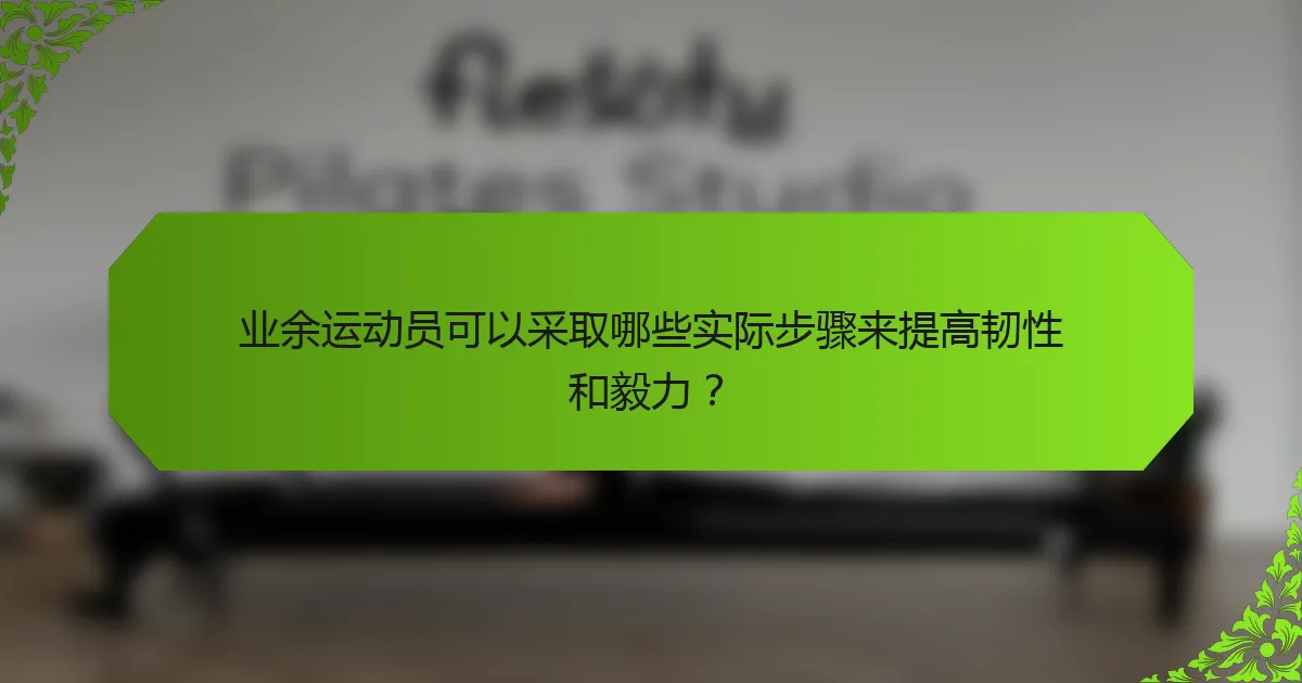 业余运动员可以采取哪些实际步骤来提高韧性和毅力?