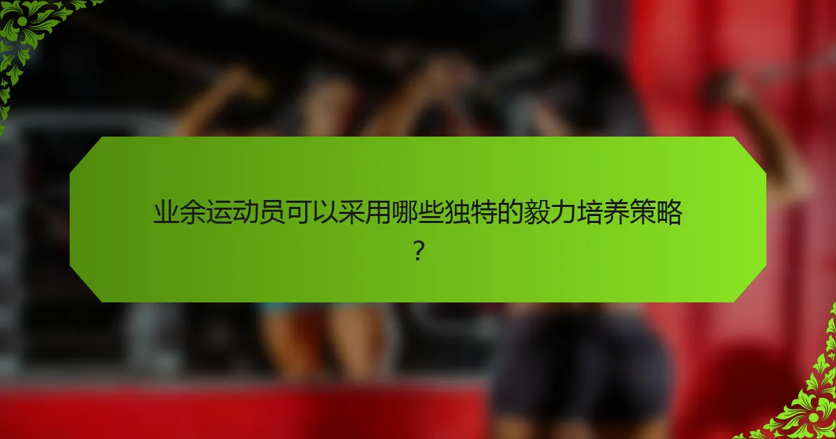 业余运动员可以采用哪些独特的毅力培养策略？