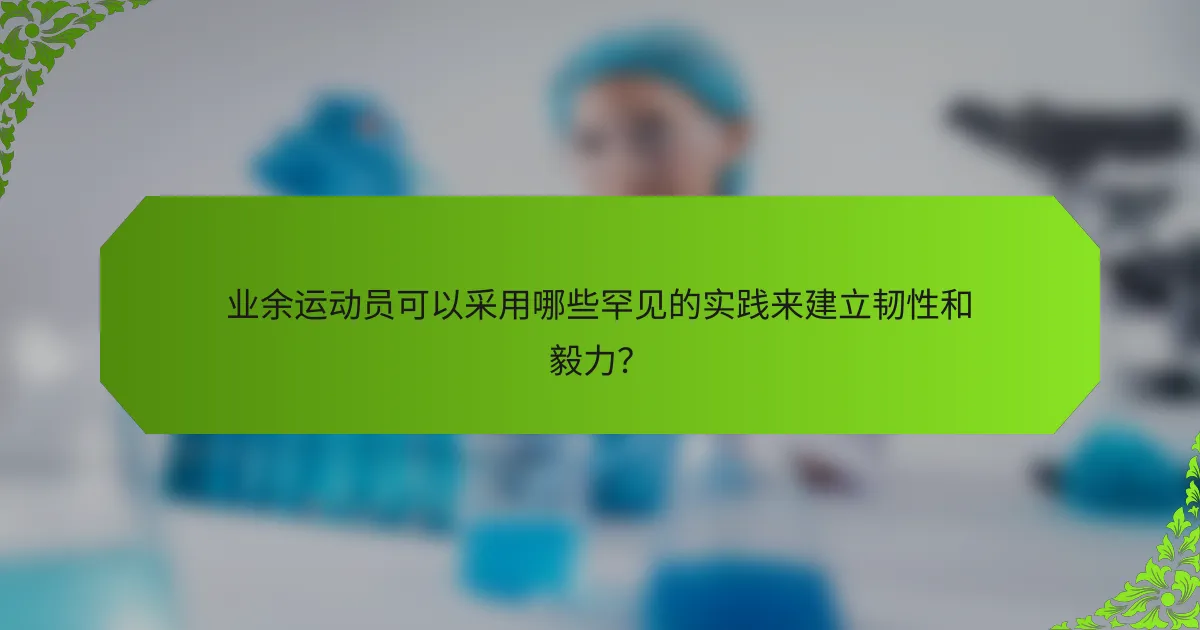 业余运动员可以采用哪些罕见的实践来建立韧性和毅力？