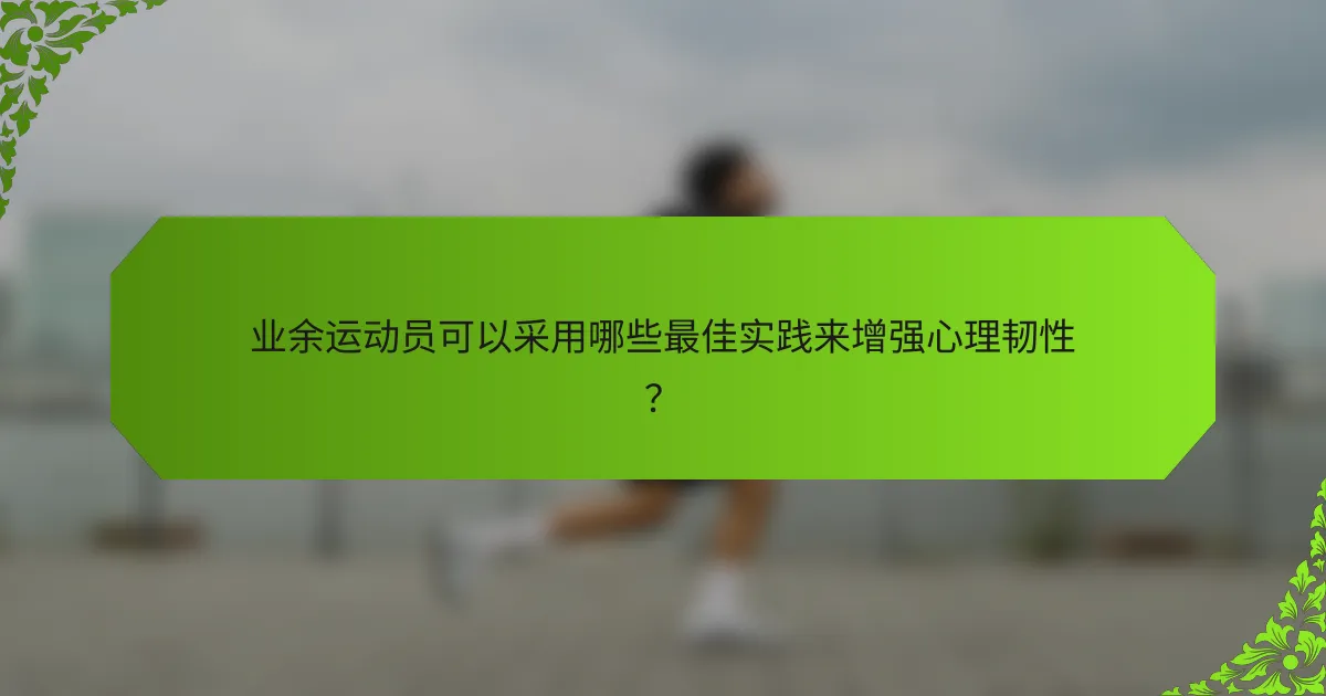 业余运动员可以采用哪些最佳实践来增强心理韧性？