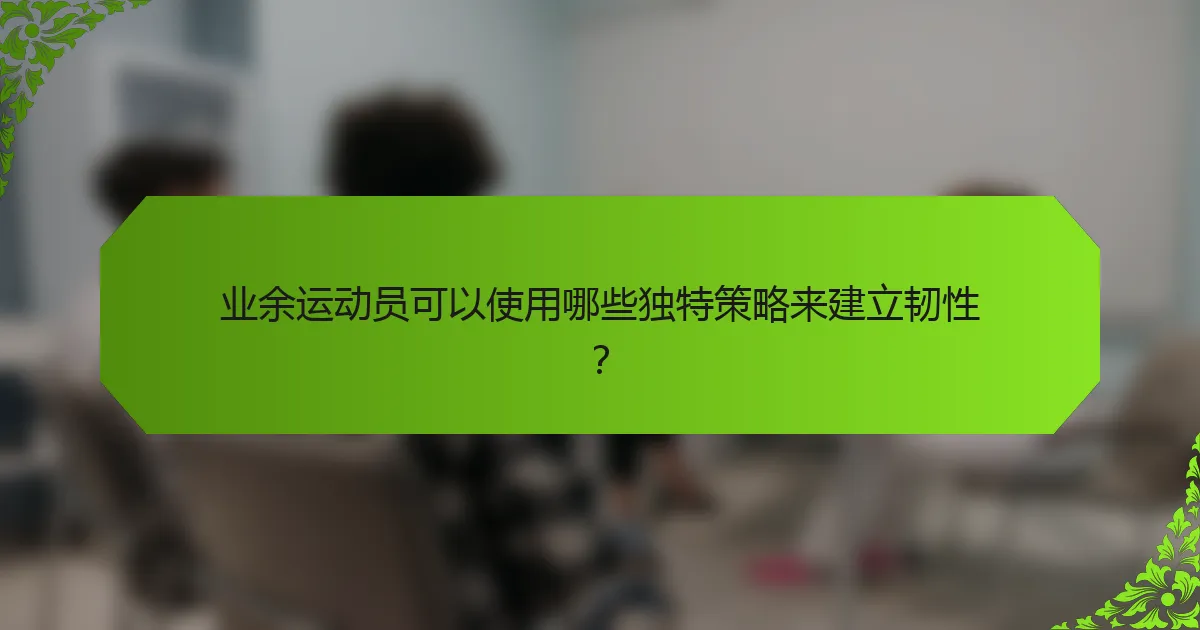业余运动员可以使用哪些独特策略来建立韧性？