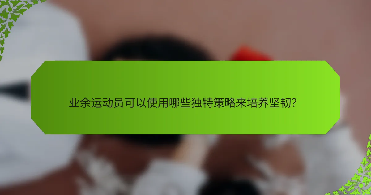业余运动员可以使用哪些独特策略来培养坚韧？