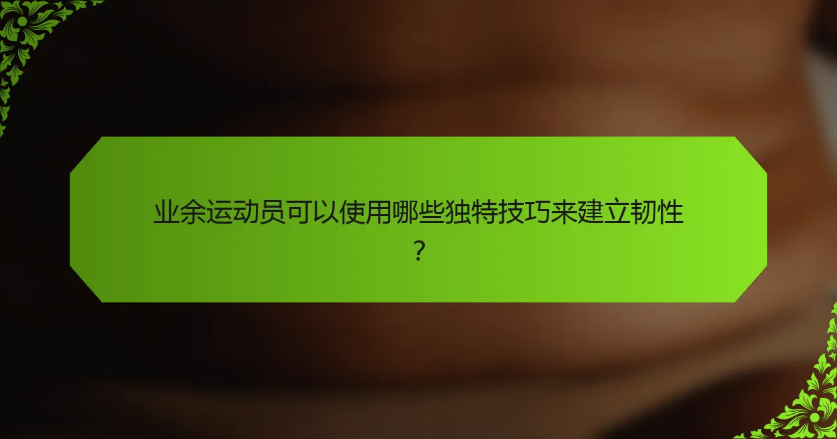 业余运动员可以使用哪些独特技巧来建立韧性？
