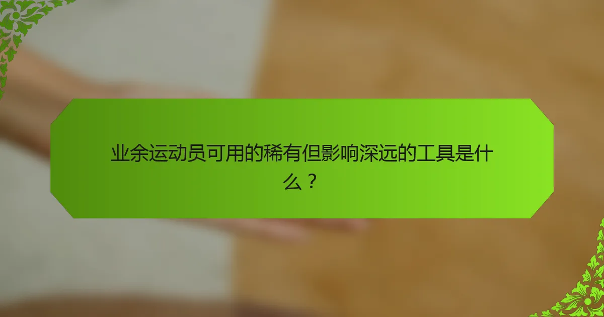 业余运动员可用的稀有但影响深远的工具是什么？