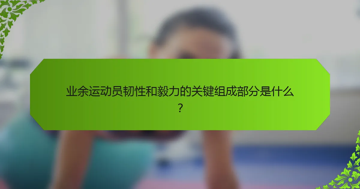 业余运动员韧性和毅力的关键组成部分是什么？