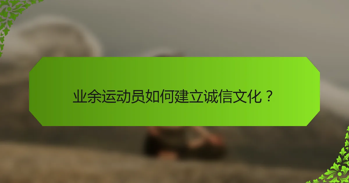 业余运动员如何建立诚信文化？