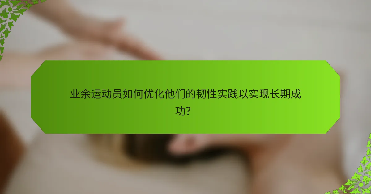 业余运动员如何优化他们的韧性实践以实现长期成功？