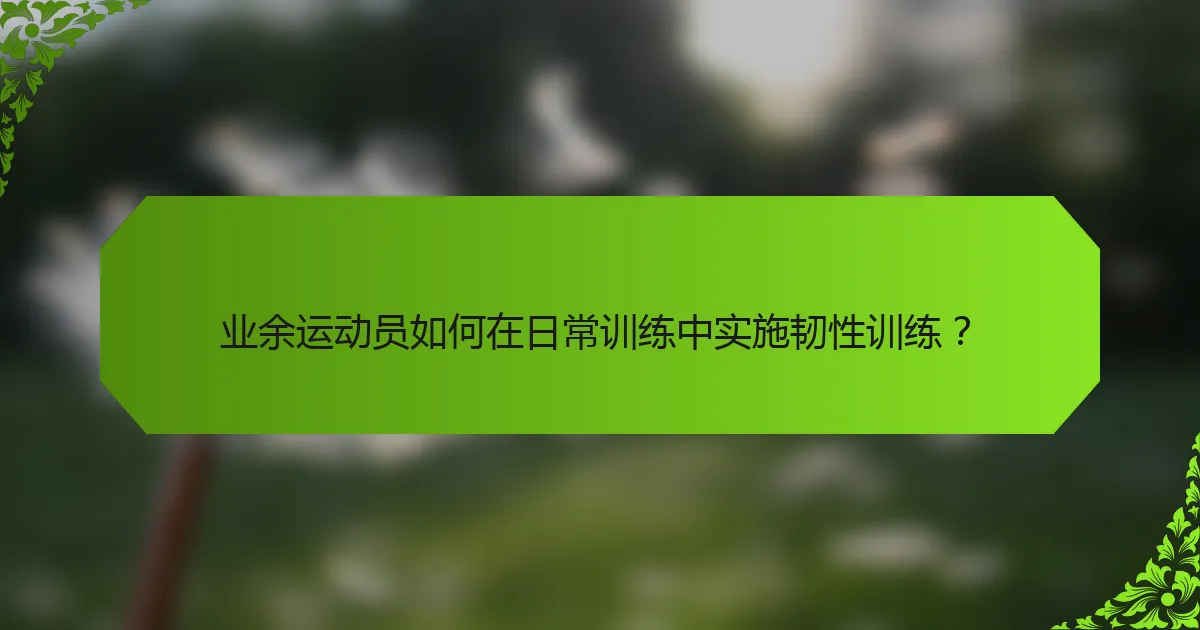 业余运动员如何在日常训练中实施韧性训练?