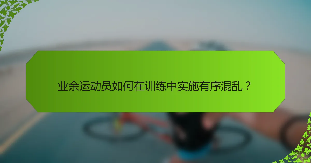 业余运动员如何在训练中实施有序混乱？
