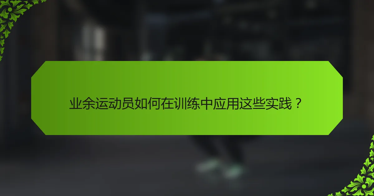 业余运动员如何在训练中应用这些实践？